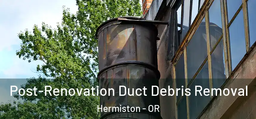  Post-Renovation Duct Debris Removal Hermiston - OR